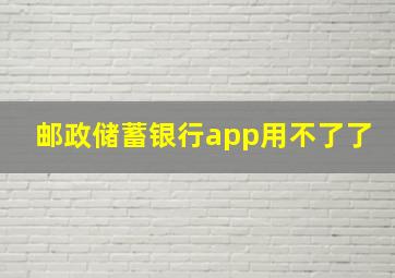 邮政储蓄银行app用不了了