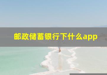 邮政储蓄银行下什么app