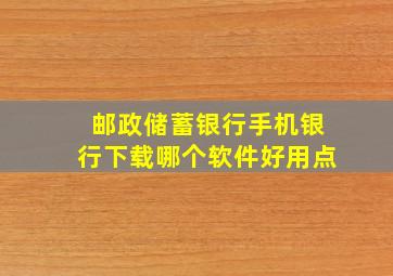 邮政储蓄银行手机银行下载哪个软件好用点