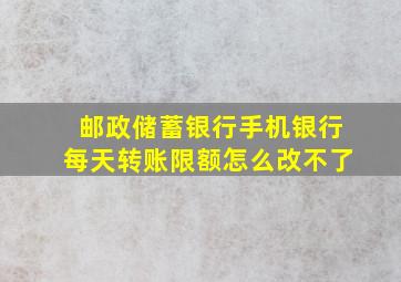 邮政储蓄银行手机银行每天转账限额怎么改不了