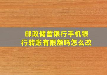 邮政储蓄银行手机银行转账有限额吗怎么改