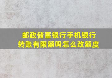 邮政储蓄银行手机银行转账有限额吗怎么改额度