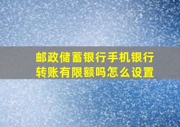 邮政储蓄银行手机银行转账有限额吗怎么设置