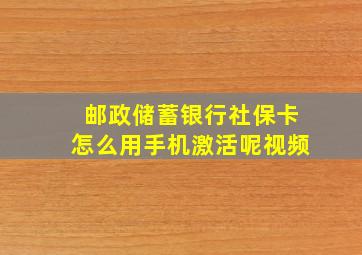 邮政储蓄银行社保卡怎么用手机激活呢视频