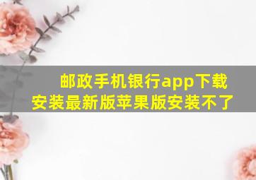 邮政手机银行app下载安装最新版苹果版安装不了