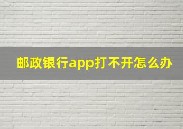 邮政银行app打不开怎么办