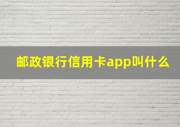 邮政银行信用卡app叫什么