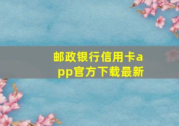 邮政银行信用卡app官方下载最新