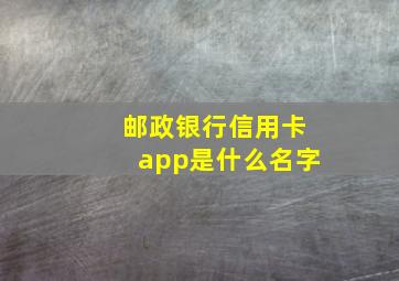 邮政银行信用卡app是什么名字