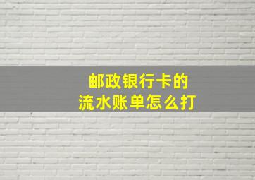 邮政银行卡的流水账单怎么打