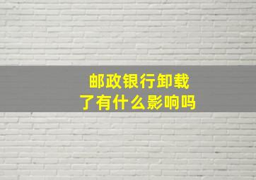 邮政银行卸载了有什么影响吗