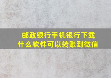 邮政银行手机银行下载什么软件可以转账到微信