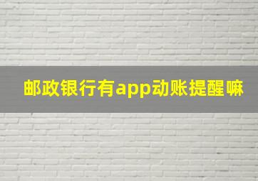 邮政银行有app动账提醒嘛