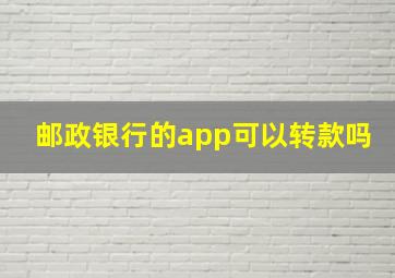 邮政银行的app可以转款吗