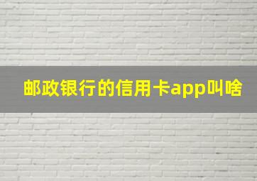 邮政银行的信用卡app叫啥