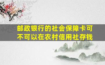 邮政银行的社会保障卡可不可以在农村信用社存钱