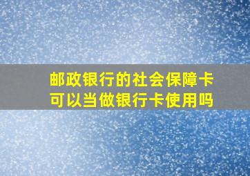 邮政银行的社会保障卡可以当做银行卡使用吗