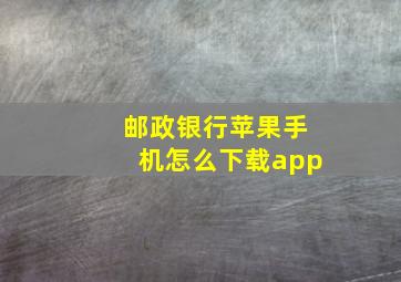 邮政银行苹果手机怎么下载app