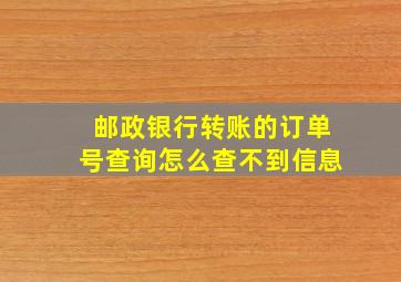 邮政银行转账的订单号查询怎么查不到信息