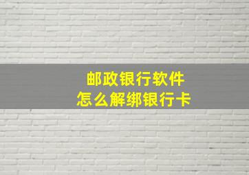 邮政银行软件怎么解绑银行卡