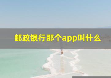 邮政银行那个app叫什么