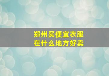 郑州买便宜衣服在什么地方好卖