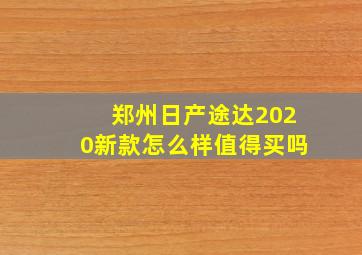 郑州日产途达2020新款怎么样值得买吗