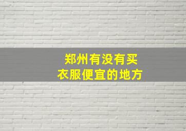 郑州有没有买衣服便宜的地方