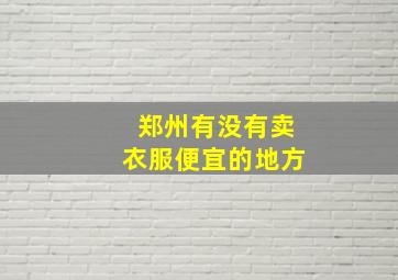 郑州有没有卖衣服便宜的地方