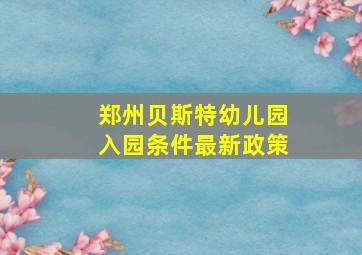 郑州贝斯特幼儿园入园条件最新政策