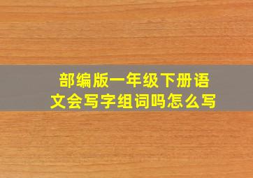 部编版一年级下册语文会写字组词吗怎么写