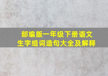 部编版一年级下册语文生字组词造句大全及解释