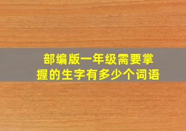 部编版一年级需要掌握的生字有多少个词语