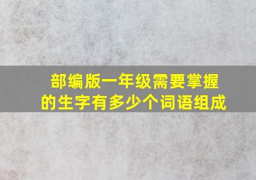 部编版一年级需要掌握的生字有多少个词语组成