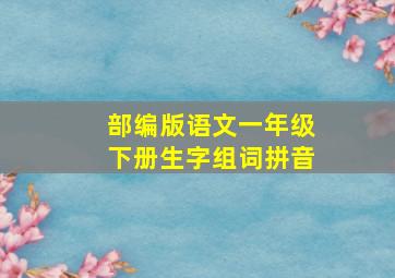 部编版语文一年级下册生字组词拼音