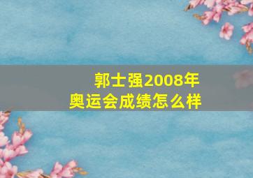 郭士强2008年奥运会成绩怎么样