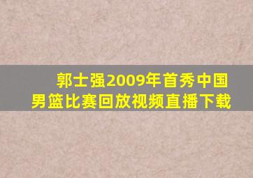 郭士强2009年首秀中国男篮比赛回放视频直播下载