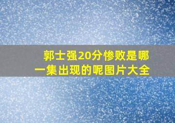 郭士强20分惨败是哪一集出现的呢图片大全