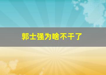 郭士强为啥不干了