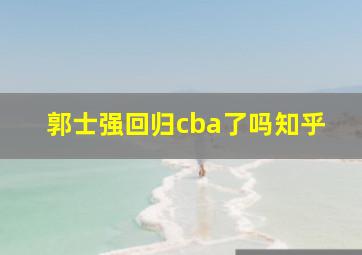 郭士强回归cba了吗知乎