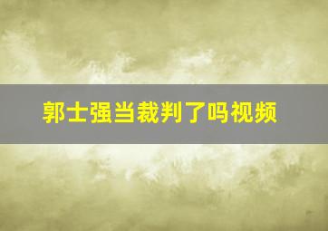 郭士强当裁判了吗视频