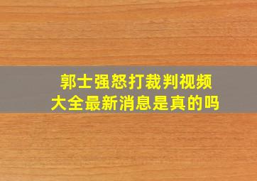 郭士强怒打裁判视频大全最新消息是真的吗