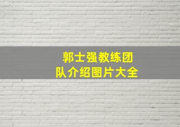 郭士强教练团队介绍图片大全