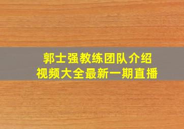 郭士强教练团队介绍视频大全最新一期直播