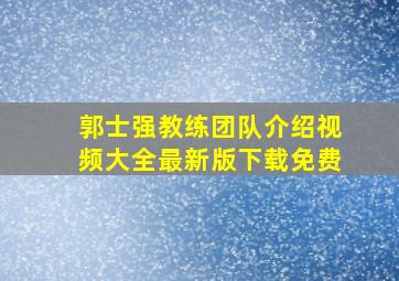 郭士强教练团队介绍视频大全最新版下载免费