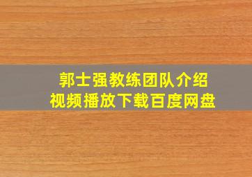 郭士强教练团队介绍视频播放下载百度网盘