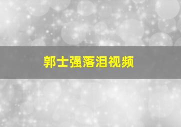 郭士强落泪视频