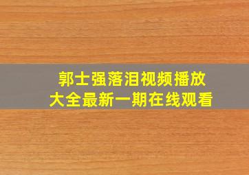 郭士强落泪视频播放大全最新一期在线观看