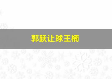 郭跃让球王楠