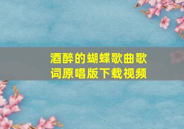 酒醉的蝴蝶歌曲歌词原唱版下载视频